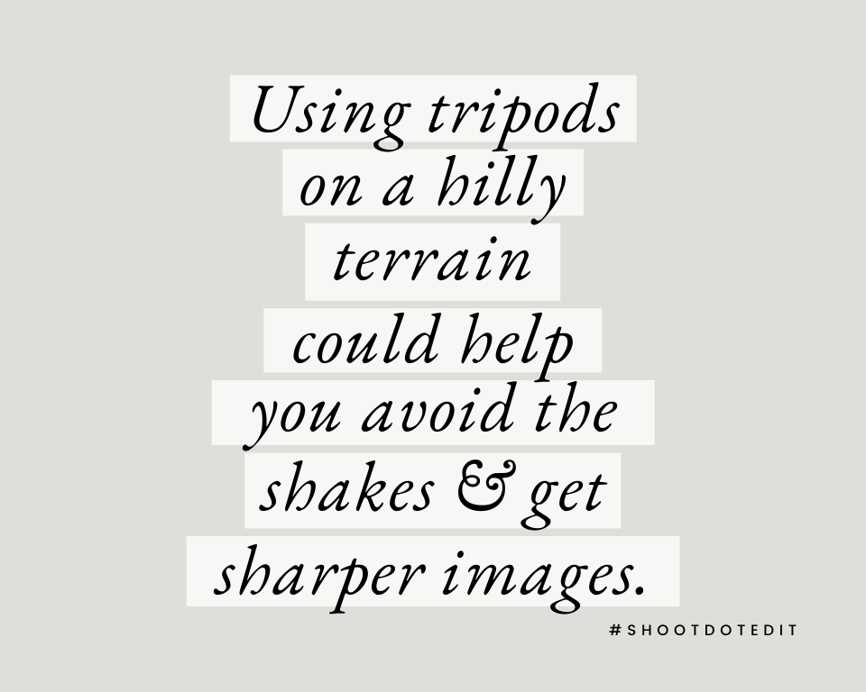 Using tripods on a hilly terrain could help you avoid the shakes & get sharper images.