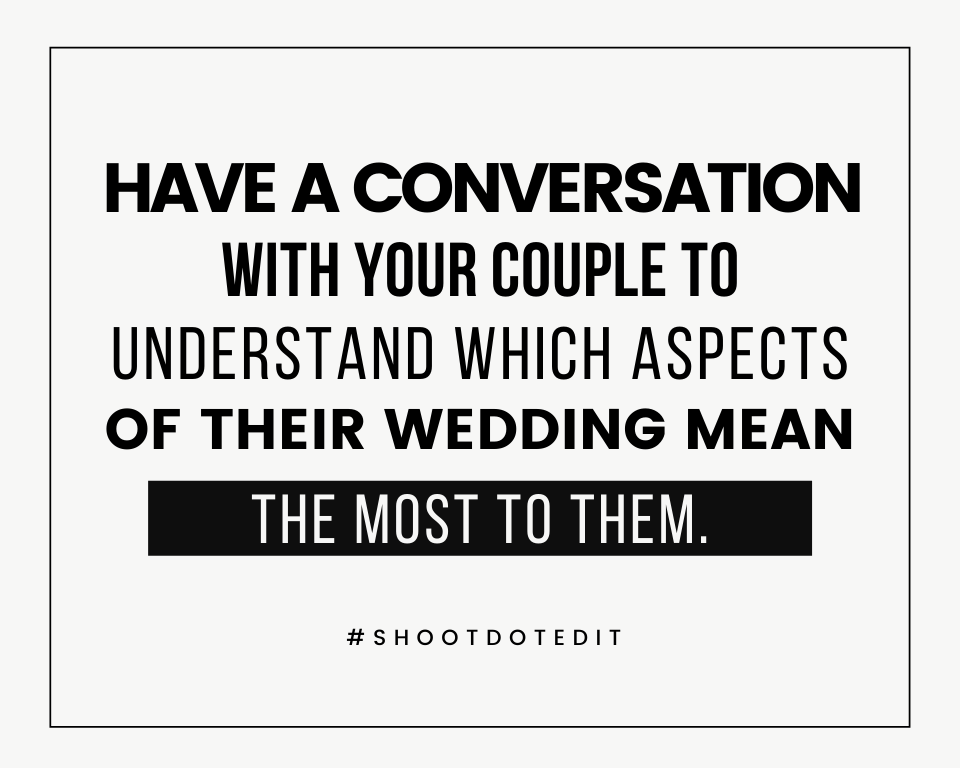 Have a conversation with your couple to understand which aspects of their wedding mean the most to them.