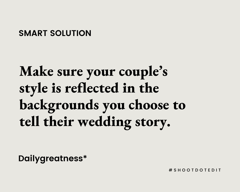 Make sure your couple’s style is reflected in the backgrounds you choose to tell their wedding story.