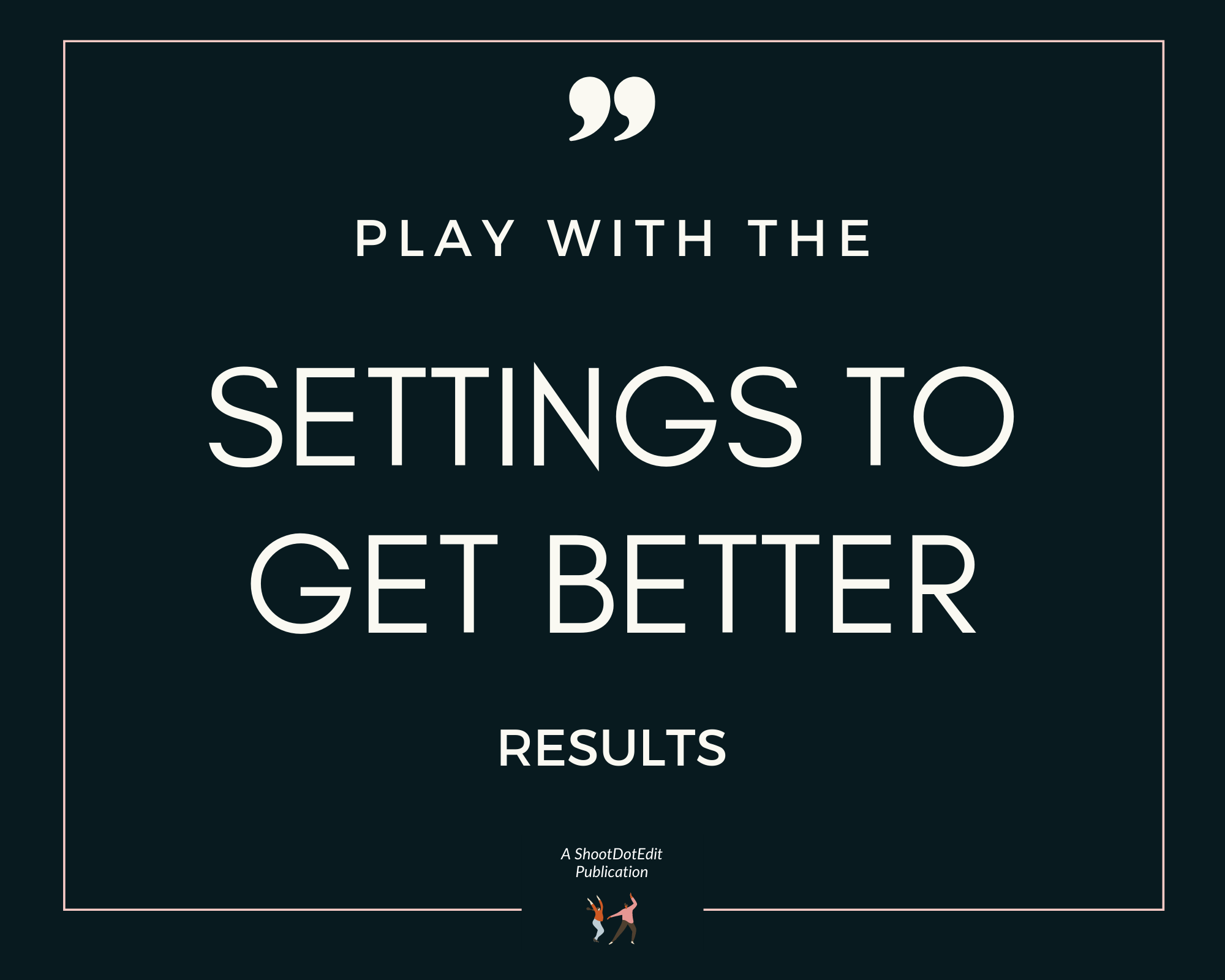 Infographic stating play with the settings to get better results