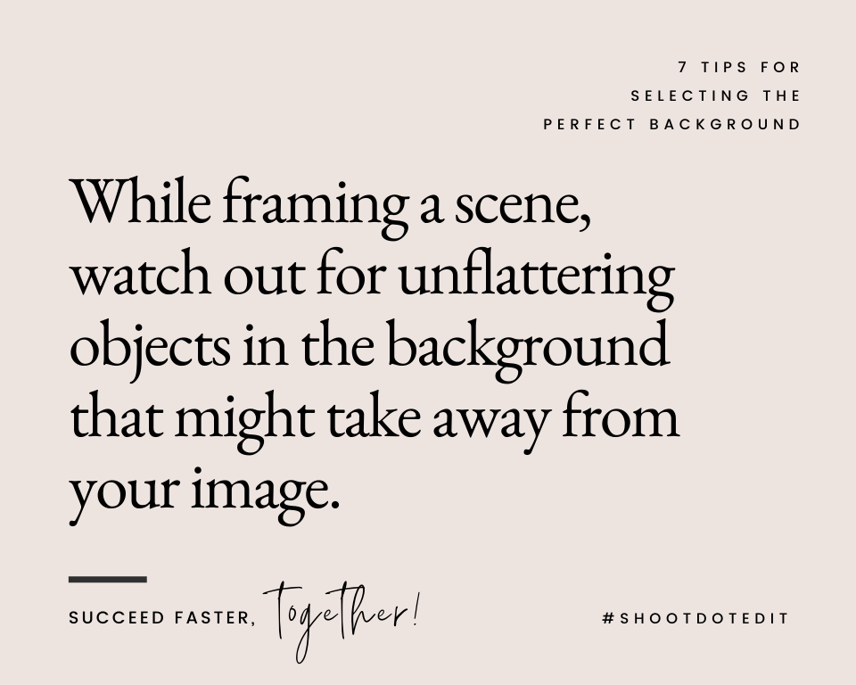 While framing a scene, watch out for unflattering objects in the background that might take away from your image.