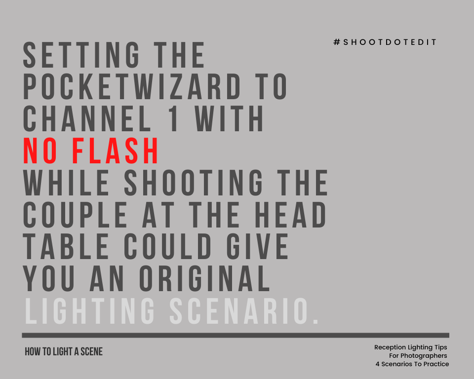 Setting the PocketWizard to Channel 1 with no flash while shooting the couple at the head table could give you an original lighting scenario. 