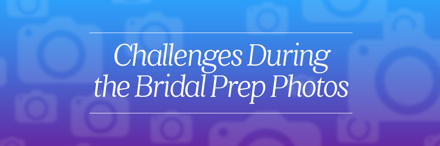 challenges during the bridal prep photos