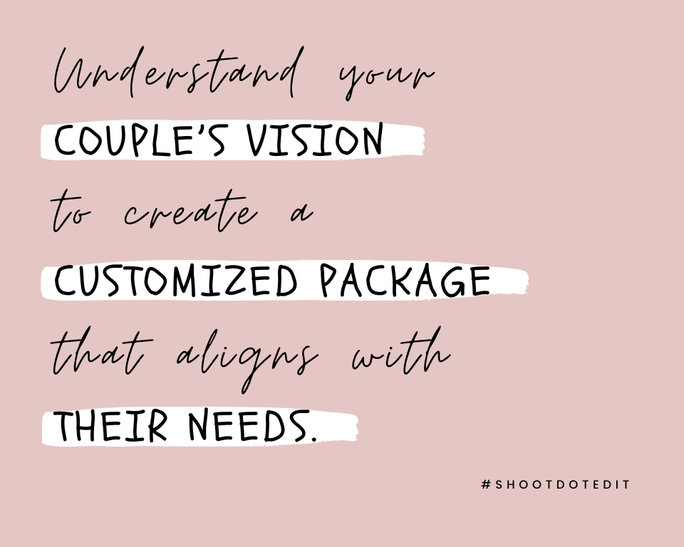 Understand your couple’s vision to create a customized package that aligns with their needs